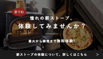 憧れの薪ストーブ、体験してみませんか？ 着火から調理まで無料体験! 薪ストーブの体験について、詳しくはこちら