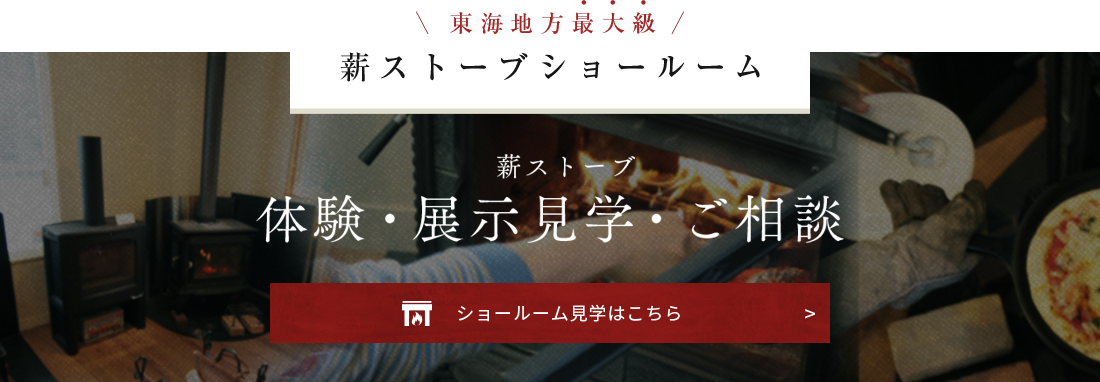 東海地方最大級 薪ストーブショールーム 巻きストーブ体験・展示見学・ご相談 ショールーム見学はこちら
