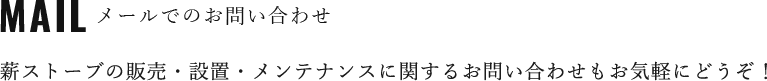 メールでのお問い合わせ　薪ストーブの販売・設置・メンテナンスに関するお問い合わせもお気軽にどうぞ！