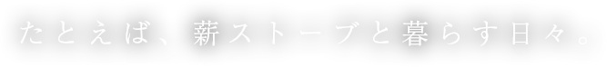 たとえば、薪ストーブと暮らす日々