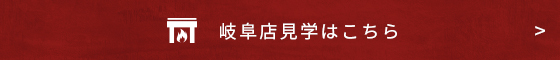 岐阜店見学はこちら