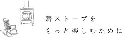 薪ストーブをもっと楽しむために