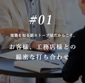 #01 建築を知る薪ストーブ屋だからこそ、お客様、工務店様との 綿密な打ち合わせ