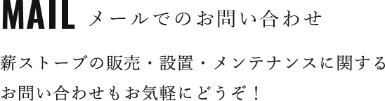 メールでのお問い合わせ　薪ストーブの販売・設置・メンテナンスに関するお問い合わせもお気軽にどうぞ！