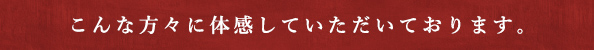 こんな方々に体感していただいております。